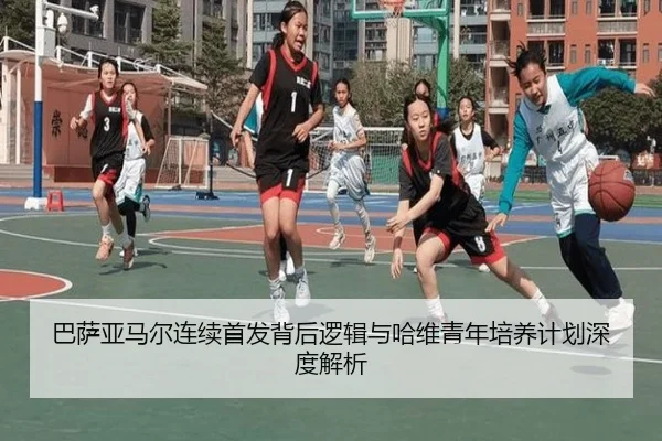 巴萨亚马尔连续首发背后逻辑与哈维青年培养计划深度解析