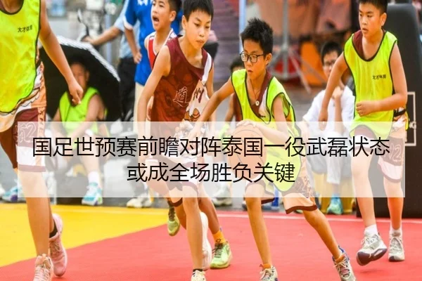 国足世预赛前瞻对阵泰国一役武磊状态或成全场胜负关键