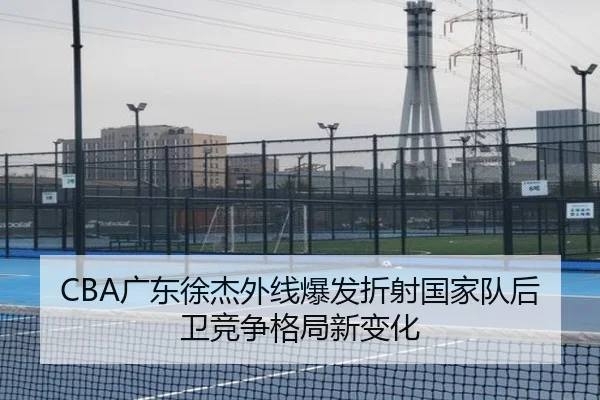 CBA广东徐杰外线爆发折射国家队后卫竞争格局新变化