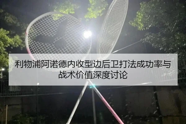 利物浦阿诺德内收型边后卫打法成功率与战术价值深度讨论