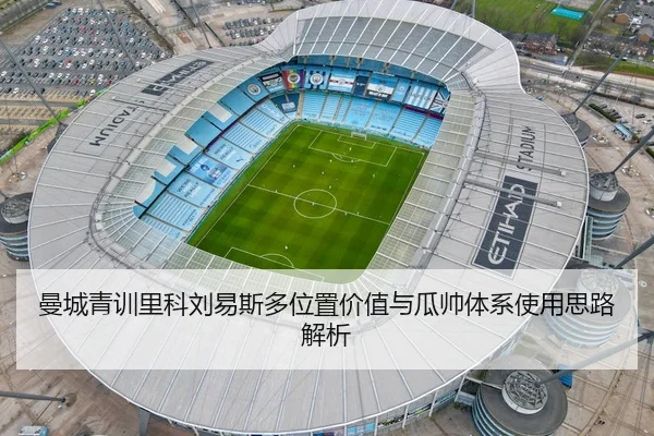 曼城青训里科刘易斯多位置价值与瓜帅体系使用思路解析