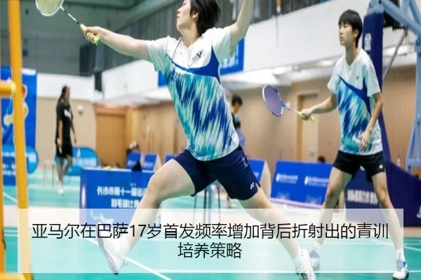 亚马尔在巴萨17岁首发频率增加背后折射出的青训培养策略