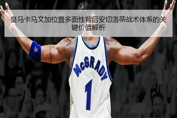 皇马卡马文加位置多面性背后安切洛蒂战术体系的关键价值解析
