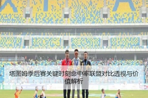 塔图姆季后赛关键时刻命中率联盟对比透视与价值解析