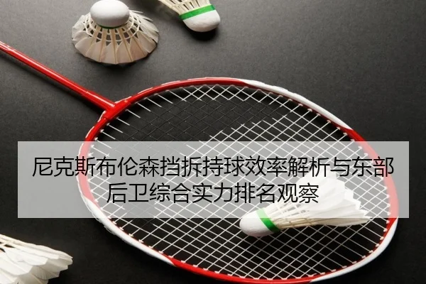 尼克斯布伦森挡拆持球效率解析与东部后卫综合实力排名观察
