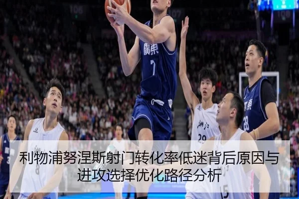 利物浦努涅斯射门转化率低迷背后原因与进攻选择优化路径分析