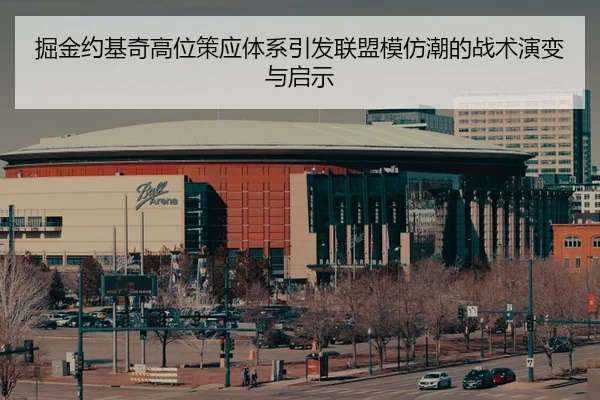 掘金约基奇高位策应体系引发联盟模仿潮的战术演变与启示