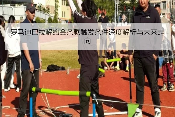 罗马迪巴拉解约金条款触发条件深度解析与未来走向