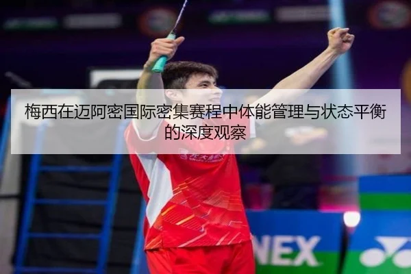 梅西在迈阿密国际密集赛程中体能管理与状态平衡的深度观察