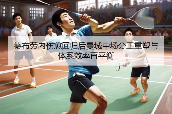 德布劳内伤愈回归后曼城中场分工重塑与体系效率再平衡