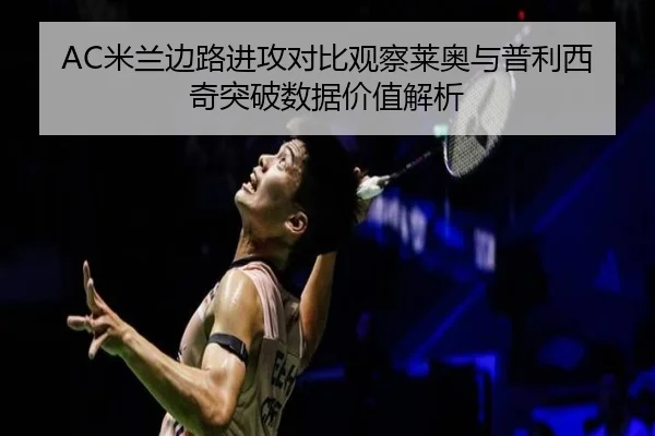 AC米兰边路进攻对比观察莱奥与普利西奇突破数据价值解析
