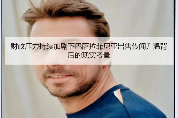财政压力持续加剧下巴萨拉菲尼亚出售传闻升温背后的现实考量