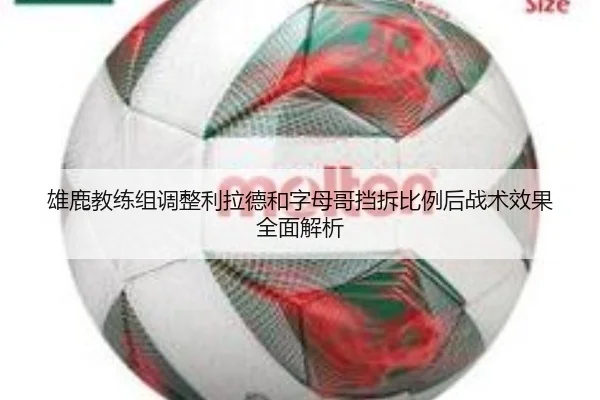 雄鹿教练组调整利拉德和字母哥挡拆比例后战术效果全面解析
