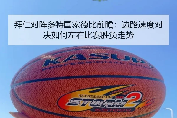 拜仁对阵多特国家德比前瞻：边路速度对决如何左右比赛胜负走势