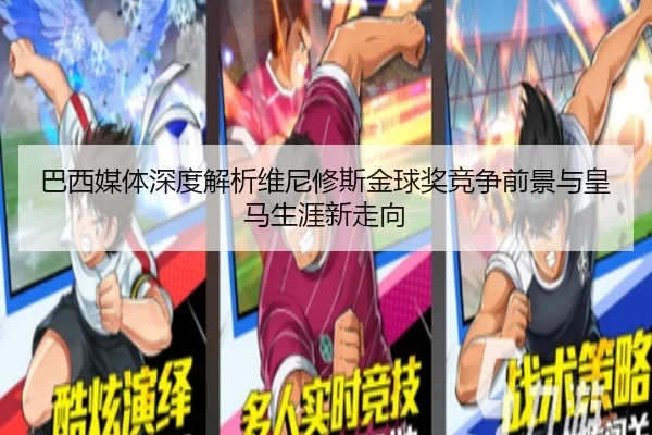 巴西媒体深度解析维尼修斯金球奖竞争前景与皇马生涯新走向
