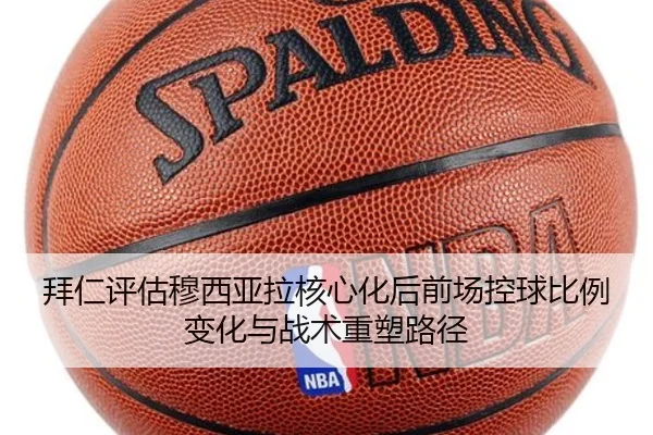 拜仁评估穆西亚拉核心化后前场控球比例变化与战术重塑路径