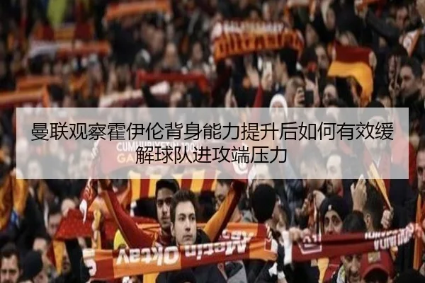 曼联观察霍伊伦背身能力提升后如何有效缓解球队进攻端压力