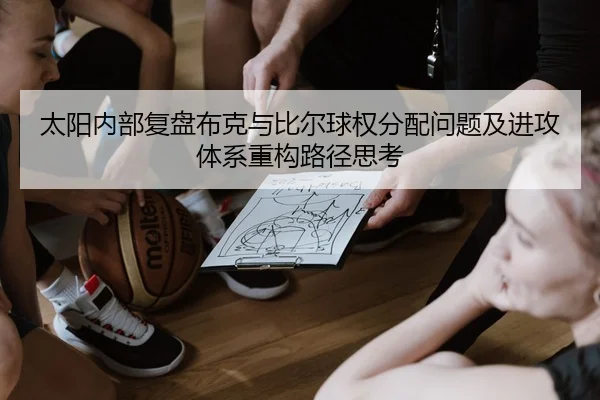 太阳内部复盘布克与比尔球权分配问题及进攻体系重构路径思考