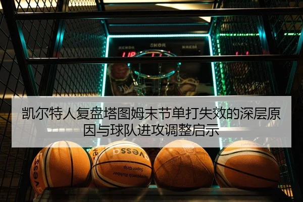 凯尔特人复盘塔图姆末节单打失效的深层原因与球队进攻调整启示