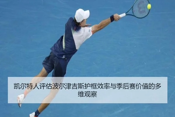 凯尔特人评估波尔津吉斯护框效率与季后赛价值的多维观察