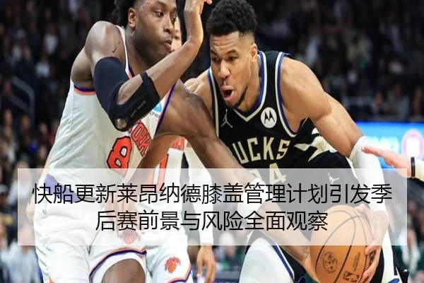 快船更新莱昂纳德膝盖管理计划引发季后赛前景与风险全面观察