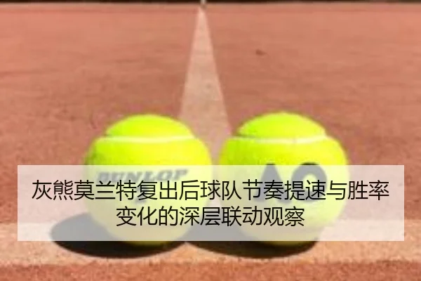 灰熊莫兰特复出后球队节奏提速与胜率变化的深层联动观察