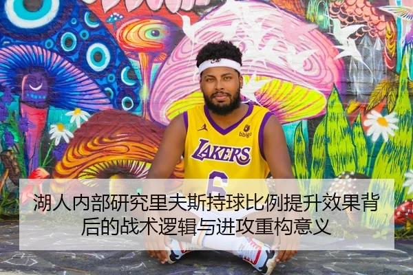 湖人内部研究里夫斯持球比例提升效果背后的战术逻辑与进攻重构意义