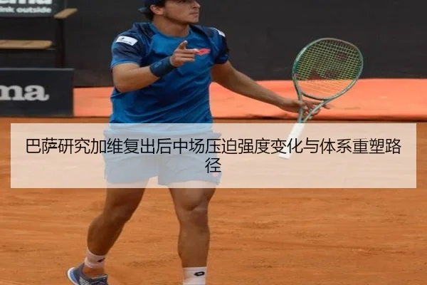 巴萨研究加维复出后中场压迫强度变化与体系重塑路径