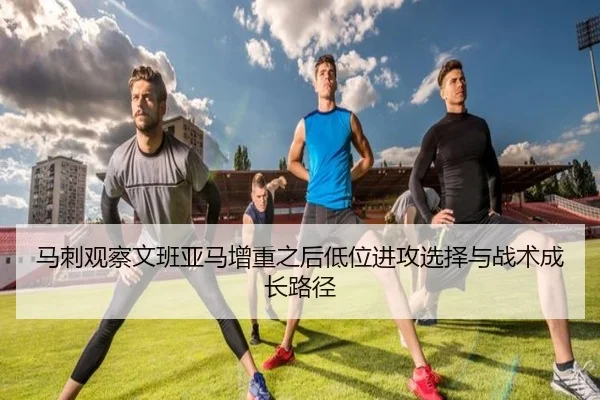 马刺观察文班亚马增重之后低位进攻选择与战术成长路径