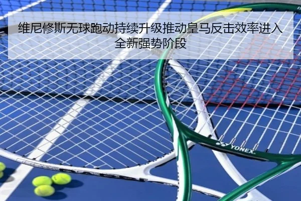 维尼修斯无球跑动持续升级推动皇马反击效率进入全新强势阶段